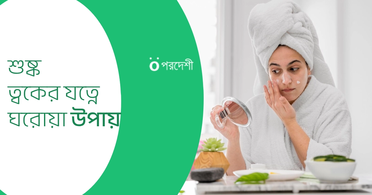 শুষ্ক ত্বকের যত্নে ঘরোয়া উপায়